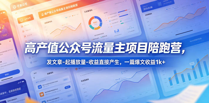 高产值公众号流量主项目陪跑营,发文章-起播放量-收益直接产生,一篇爆文收益1k+-智云网