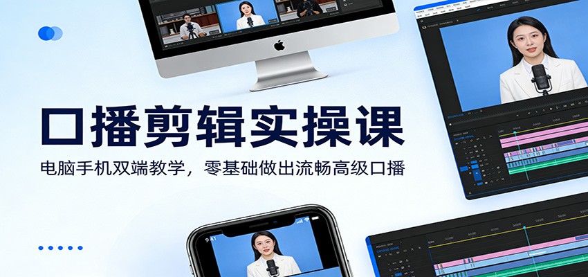 口播剪辑实操课:电脑手机双端教学,零基础做出流畅高级口播-智云网