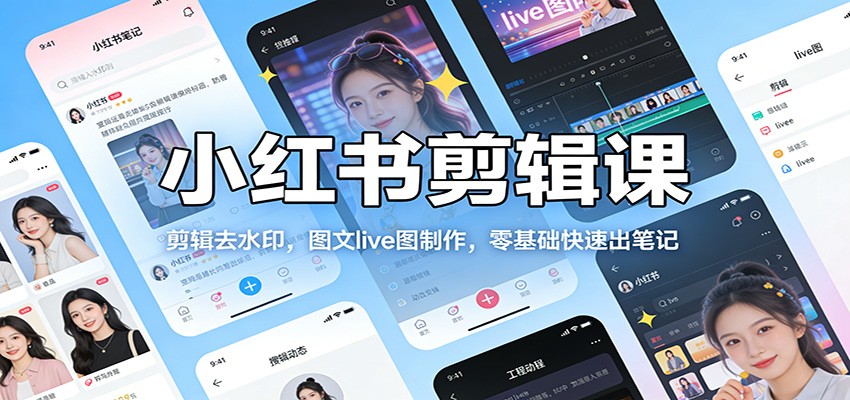 小红书剪辑课:剪辑去水印,图文live图制作,零基础快速出笔记-智云网