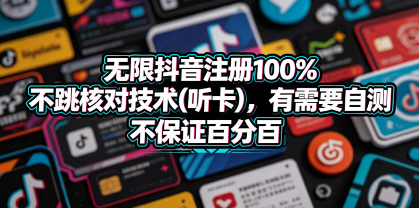 无限抖音注册100%不跳核对技术(听卡),有需要自测,不保证百分百-智云网