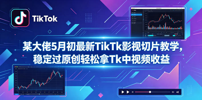 某大佬5月初最新TikTk影视切片教学，稳定过原创轻松拿Tk中视频收益-智云网