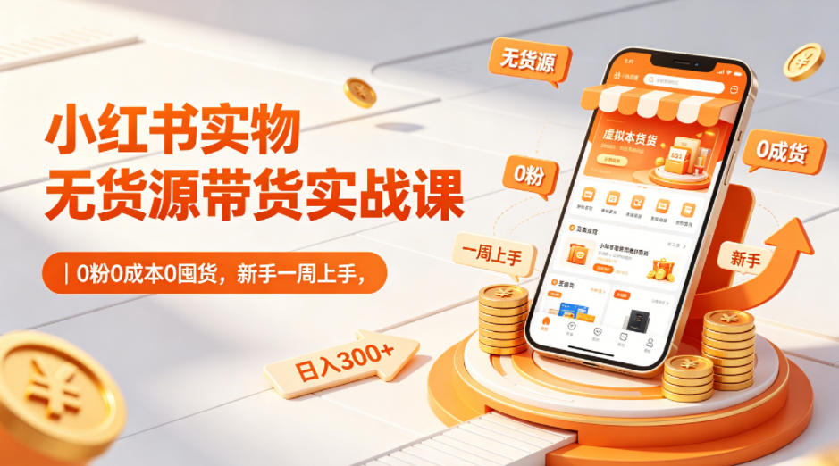 小红书实物无货源带货实战课|0粉0成本0囤货,新手一周上手,日入300+ 小红书实物无货源带货实战课|0粉0成本0囤货,新手一周上手,日入300+