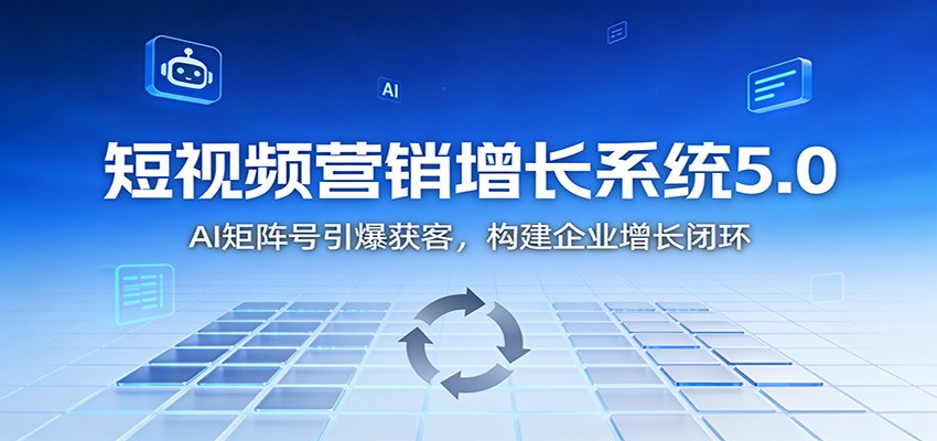 短视频营销增长系统5.0：AI 矩阵号引爆获客，构建企业增长闭环-智云网