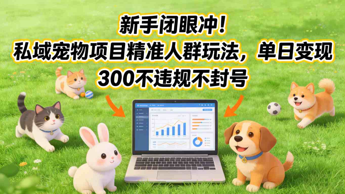 新手闭眼冲!私域宠物项目精准人群玩法,单日变现3张不违规不封号-智云网