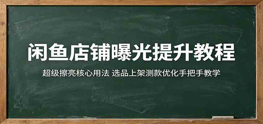 闲鱼店铺曝光提升教程:超级擦亮核心用法,选品上架测款优化手把手教学-智云网