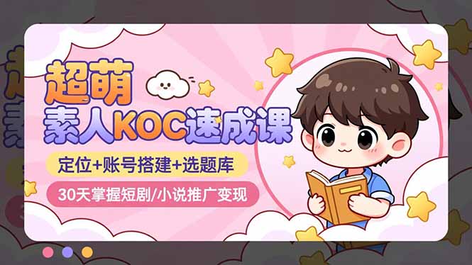 超萌 素人KOC速成课:定位+账号搭建+选题库,30天掌握短剧/小说推广变现-智云网