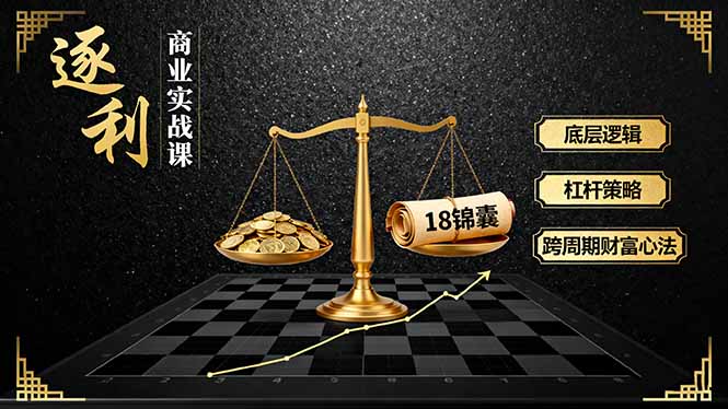 《逐 利》商业实战课,底层逻辑、杠杆策略、18锦囊,跨周期财富心法(更新-智云网