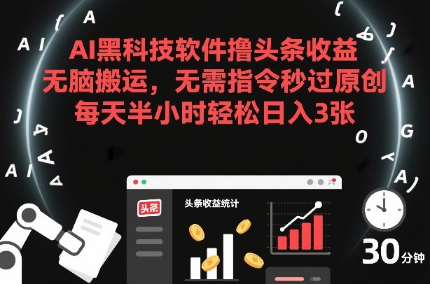AI黑科技软件撸头条收益,无脑搬运,无需指令秒过原创,每天半小时轻松日入3张【揭秘】-智云网