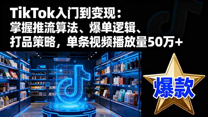TikTok入门到变现:掌握推流算法、爆单逻辑、打品策略,单条视频播放量50w-智云网