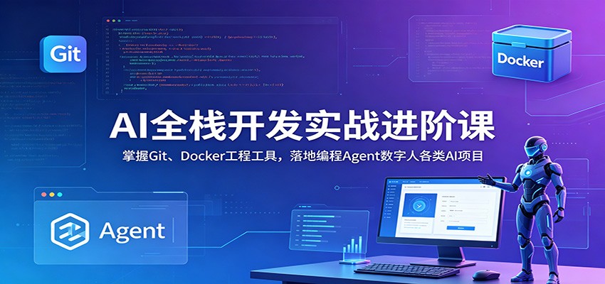 AI全栈开发实战进阶课:掌握Git、Docker工程工具,落地编程Agent数字人各类AI项目-智云网