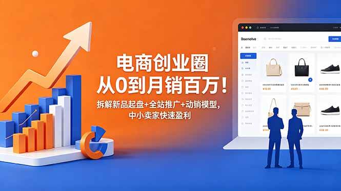 (18831期)电商创业圈从0到月销百万!拆解新品起盘+全站推广+动销模型,中小卖家快速盈利 (18831期)电商创业圈从0到月销百万!拆解新品起盘+全站推广+动销模型,中小卖家快速盈利