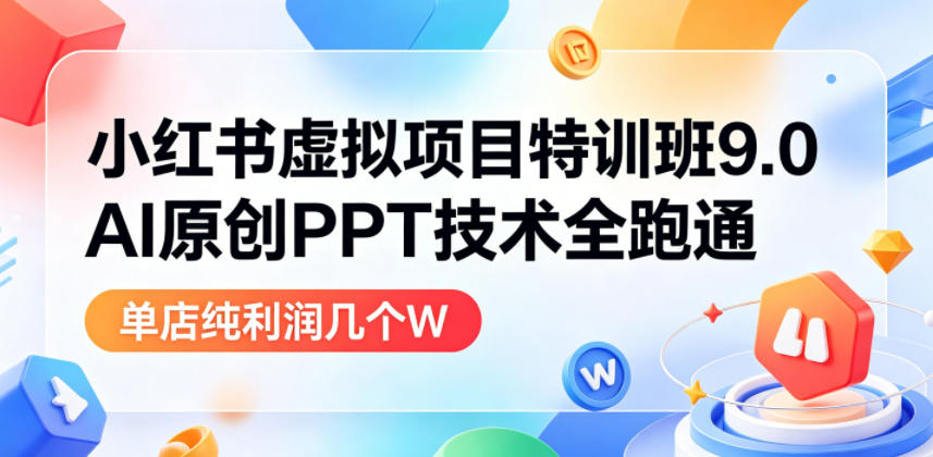 小红书虚拟项目特训班9.0,AI原创PPT技术全跑通,单品单店月纯利润几个W-智云网