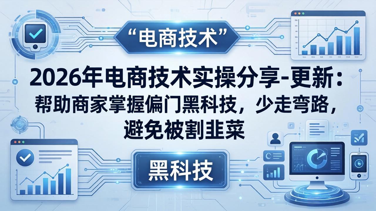 2026年电商技术实操分享-更新:帮助商家掌握偏门黑科技,少走弯路,避免被割韭菜-智云网