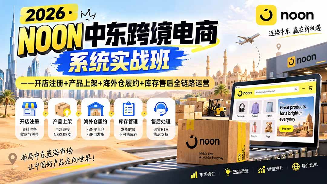 (20274期)2026·NOON中东跨境电商系统实战班——开店注册+产品上架+海外仓履约+库存售后全链路运营-智云网