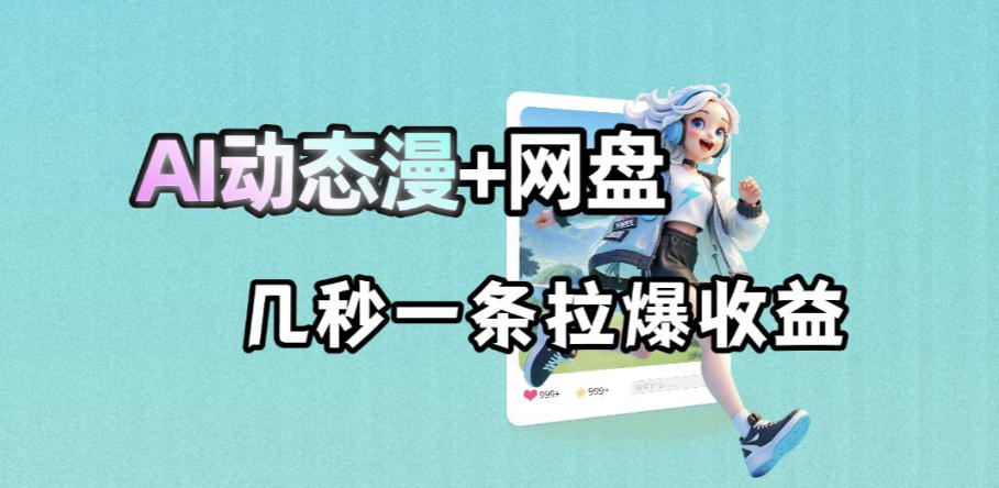 最新AI动态漫+网盘,AI赋能网盘拉新,几秒一条拉爆收益-智云网