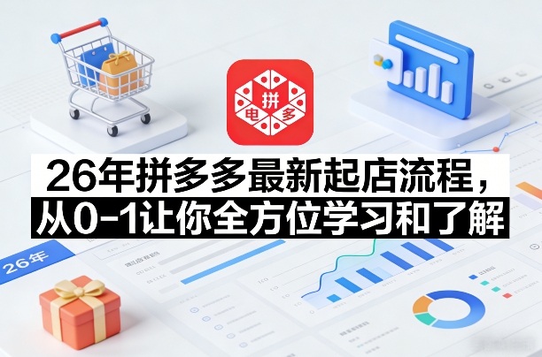 26年拼多多最新起店流程,从0-1让你全方位学习和了解(06月10日更新) 26年拼多多最新起店流程,从0-1让你全方位学习和了解(06月10日更新)