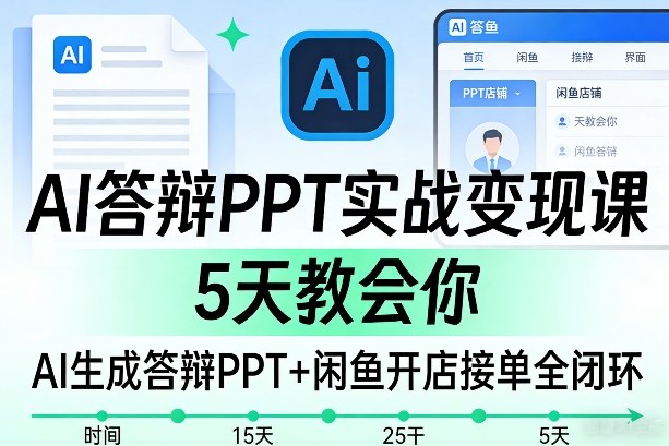 AI答辩PPT实战变现课,5天教会你,AI生成答辩PPT+闲鱼开店接单全闭环