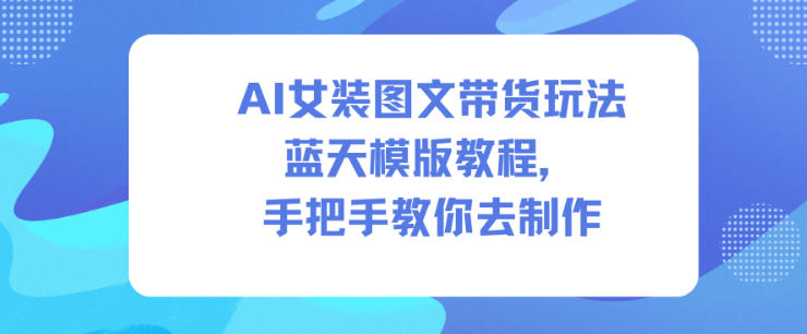 AI女装图文带货玩法蓝天模版教程,手把手教你去制作-智云网