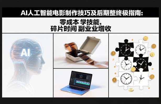 AI人工智能电影制作技巧及后期完整终极指南:零成本学技能,碎片时间副业增收-智云网