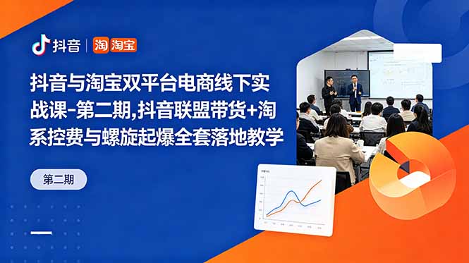 抖音与淘宝双平台电商线下实战课-第二期，抖音联盟带货+淘系控费与螺旋起爆全套落地教学-智云网