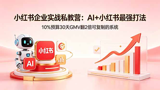 小红书企业实战私教营：AI+小红书最强打法，10%预算30天GMV翻2倍可复制的系统-智云网
