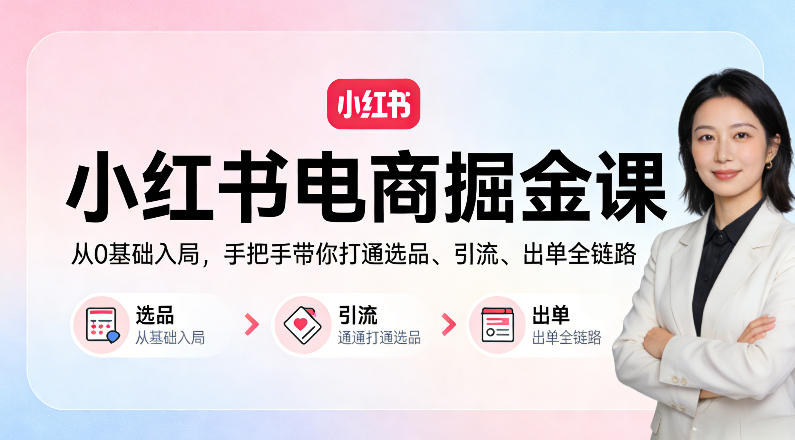 小红书电商掘金课:从0基础入局,手把手带你打通选品、引流、出单全链路-智云网