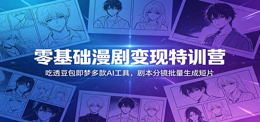 零基础漫剧变现特训营:吃透豆包即梦多款AI工具,剧本分镜批量生成短片-智云网
