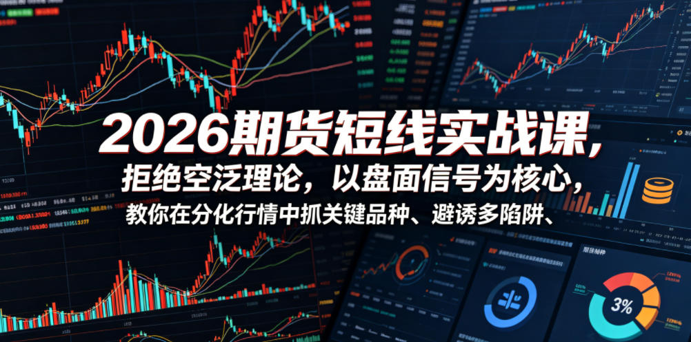 2026期货短线实战课,拒绝空泛理论,以盘面信号为核心,教你在分化行情中抓关键品种、避诱多陷阱-智云网