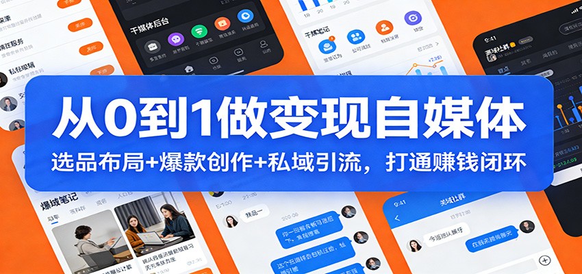 从0到1做变现自媒体：选品布局+ 爆款创作+私域引流，打通赚钱闭环-智云网