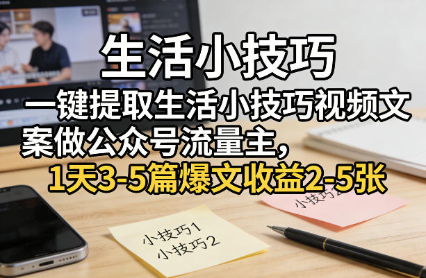 一键提取生活小技巧视频文案做公众号流量主,1天3-5篇爆文收益2-5张-智云网