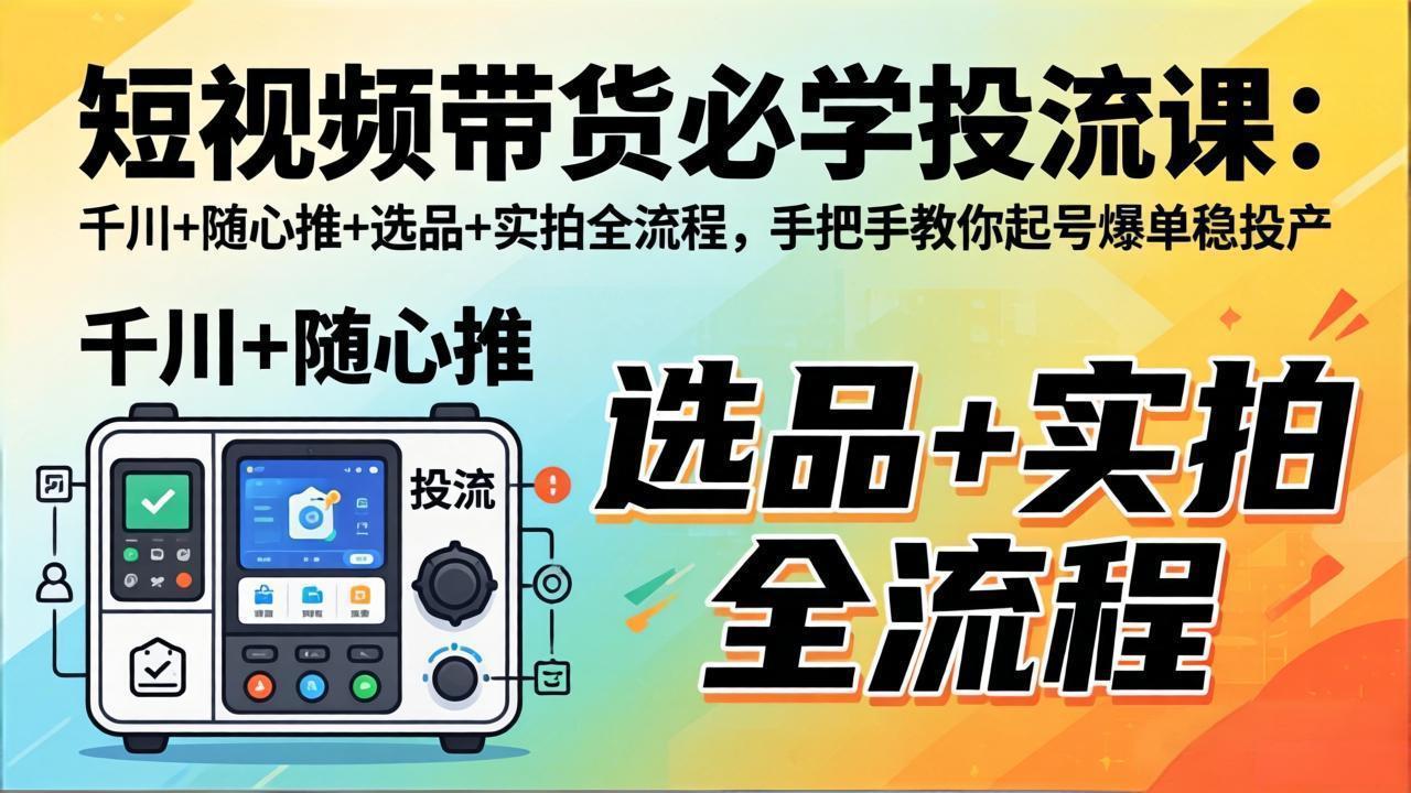 短视频带货必学投流课:千川+随心推+选品+实拍全流程,手把手教你起号爆单稳投产-智云网