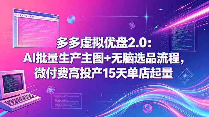 (18696期)多多虚拟优盘2.0:AI批量生产主图+无脑选品流程,微付费高投产15天单店起量-智云网