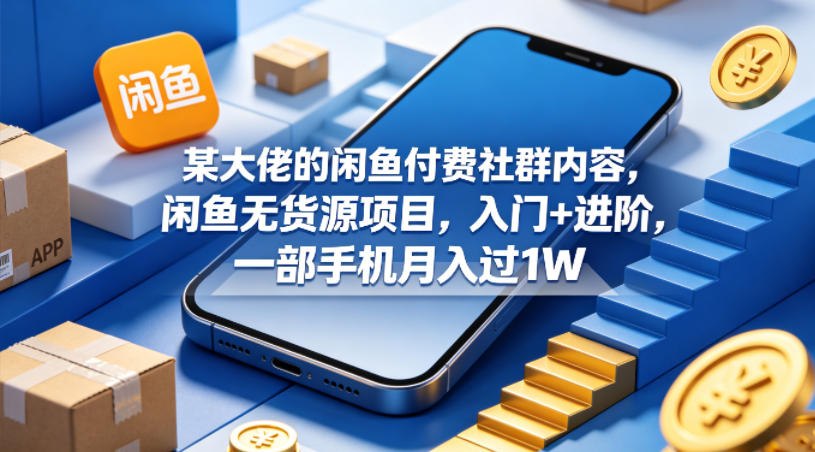 某大佬的闲鱼付费社群内容,闲鱼无货源项目,入门+进阶,一部手机月入过1W-智云网