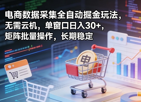 独家电商数据采集全自动掘金玩法,无需云机,单窗口日入30+,矩阵批量操作,长期稳定【揭秘】-智云网