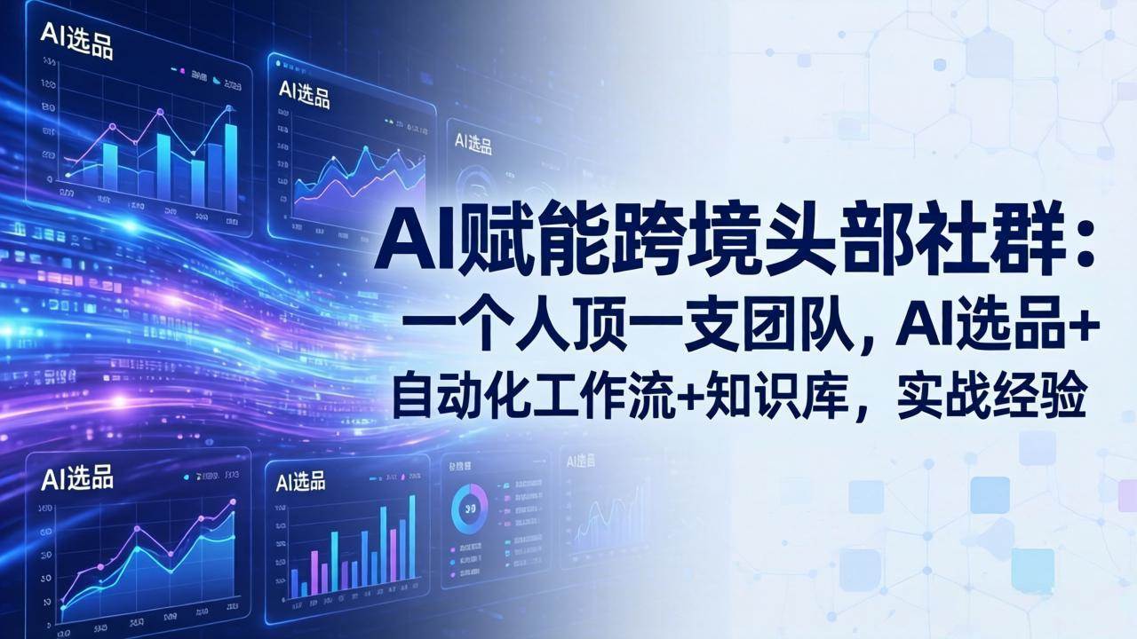 （18425期）AI赋能跨境头部社群-更新5月：一个人顶一支团队，AI选品+自动化工作流+知识库，实战经验-智云网