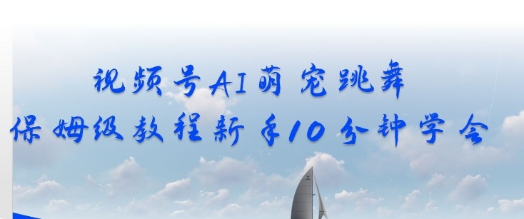 视频号AI萌宠跳舞保姆级教程,新手10分钟学会,轻松上手-智云网