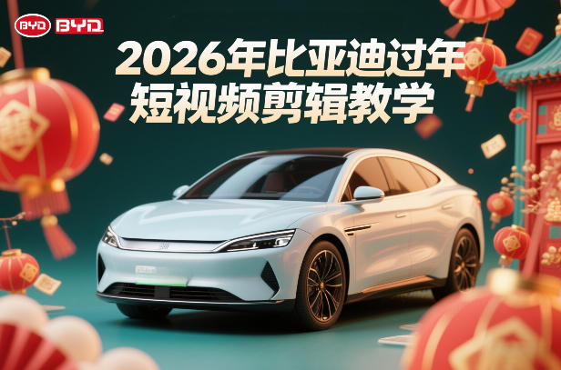 比亚迪过年短视频剪辑教学,车企短视频过年剪辑方案-智云网