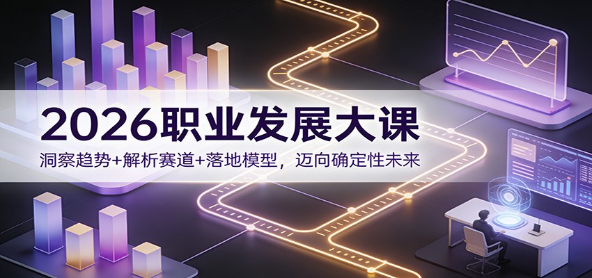 2026职业发展大课:洞察趋势+解析赛道+落地模型,迈向确定性未来-智云网