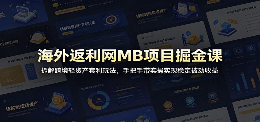 海外返利网MB项目掘金课:拆解跨境轻资产套利玩法,手把手带实操实现稳定被动收益-智云网