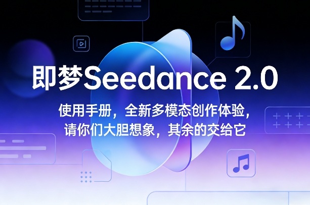 即梦Seedance 2.0使用手册,全新多模态创作体验,请你们大胆想象,其余的交给它-智云网