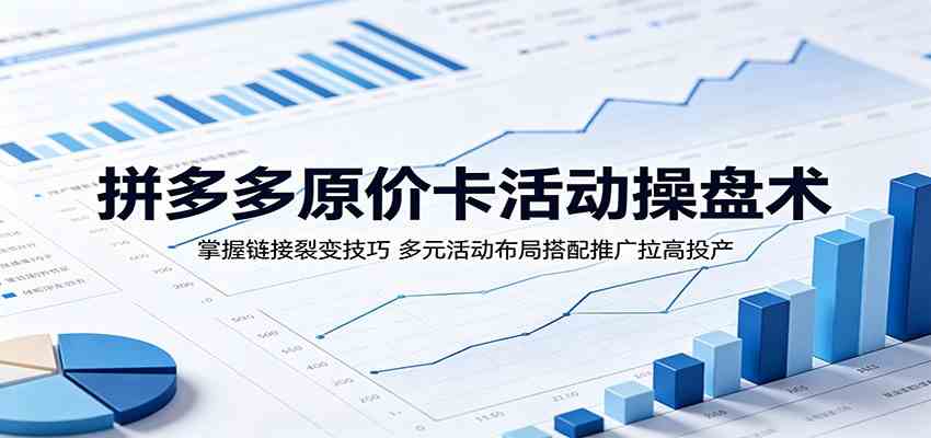 拼多多原价卡活动操盘术:掌握链接裂变技巧,多元活动布局搭配推广拉高投产-智云网