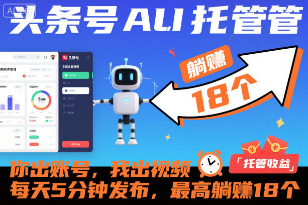 头条号AI托管，你出账号，我出视频，每天5分钟发布，最高躺賺18个！【揭秘】-智云网