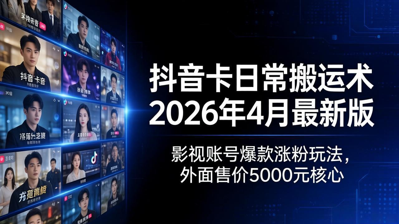 抖音卡日常搬运术2026年4月最新版:影视账号爆款涨粉玩法,外面售价5000元核心-智云网