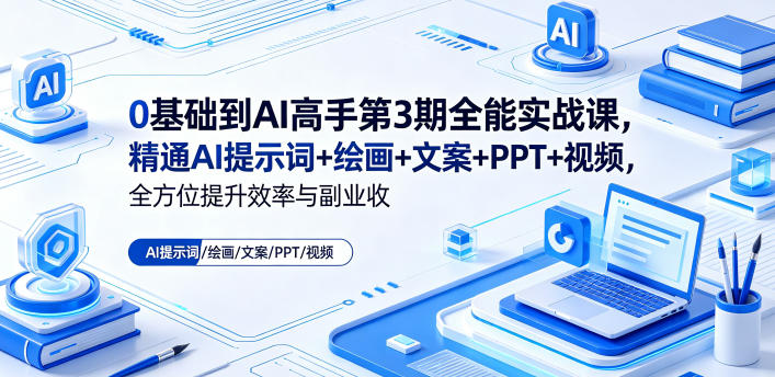 0基础到AI高手第3期全能实战课,精通AI提示词+绘画+文案+PPT+视频,全方位提升效率与副业收益-智云网