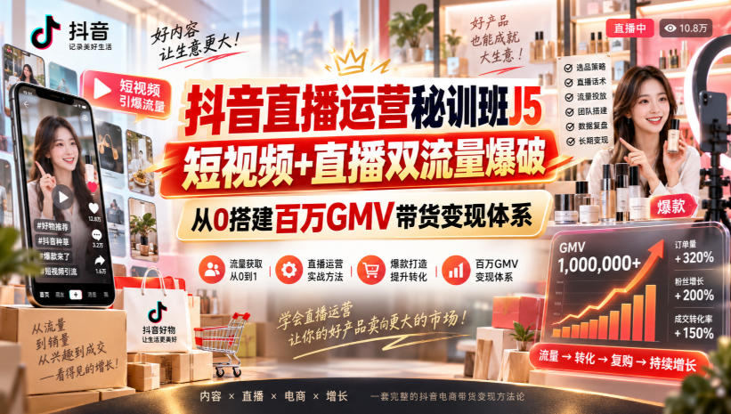 抖音直播运营秘训班J5｜短视频+直播双流量爆破，从0搭建百万GMV带货变现体系-智云网