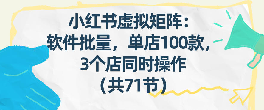 小红书虚拟矩阵：软件批量发笔记，单店100款，3个店同时操作（共71节）-智云网