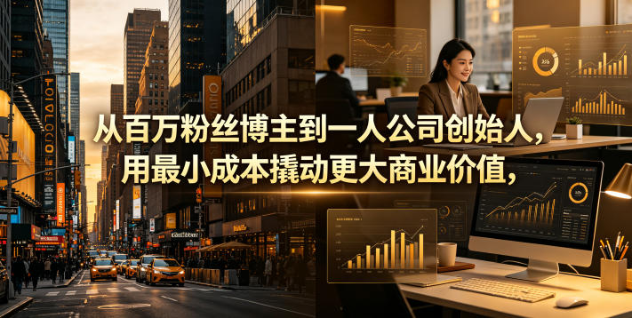 从百万粉丝博主到一人公司创始人,用最小成本撬动更大商业价值-智云网
