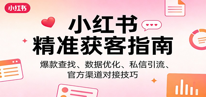 小红书精准获客指南：爆款查找、数据优化、私信引流、官方渠道对接技巧-智云网