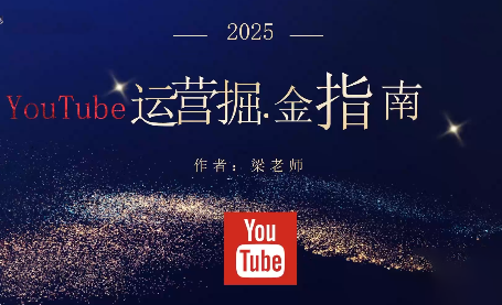 梁老师·2025YouTuBe运营掘金指南-智云网