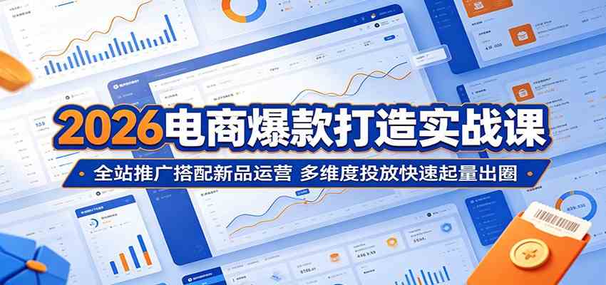 2026电商爆款打造实战课:全站推广搭配新品运营,多维度投放快速起量出圈-智云网